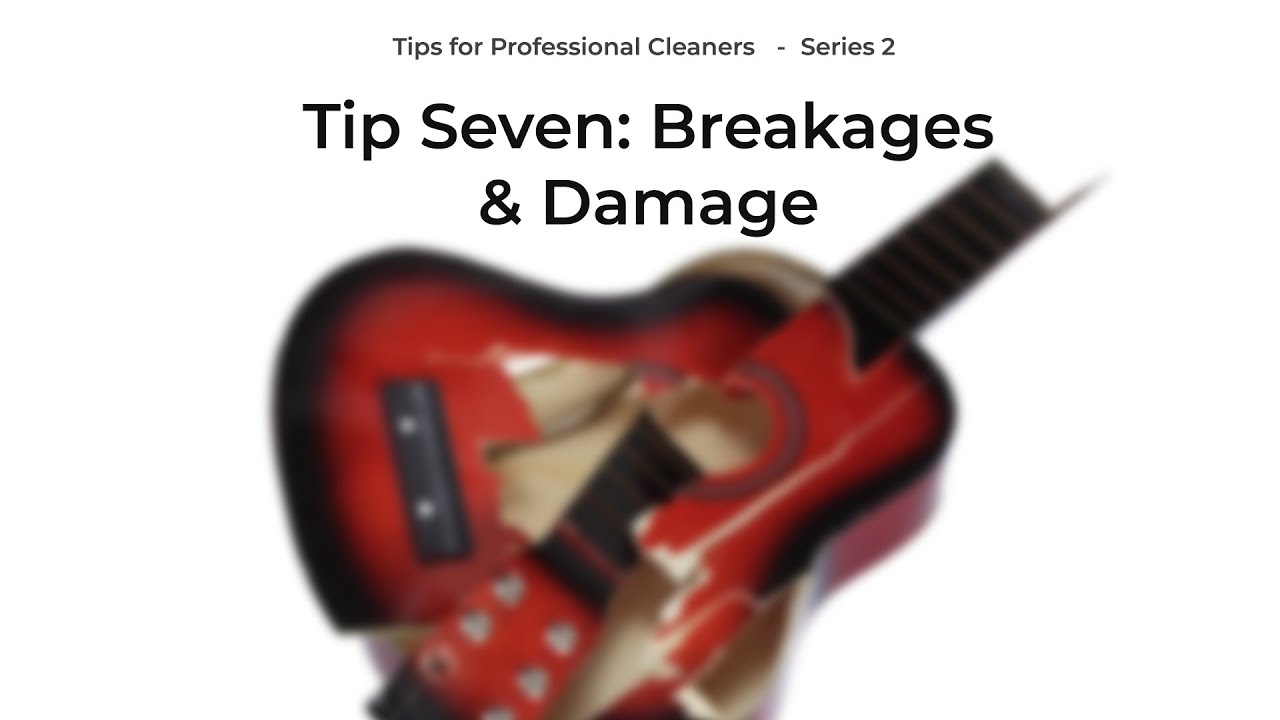 Series 2: Tips for Professional Cleaners. Tip 7 - BREAKAGES & DAMAGE