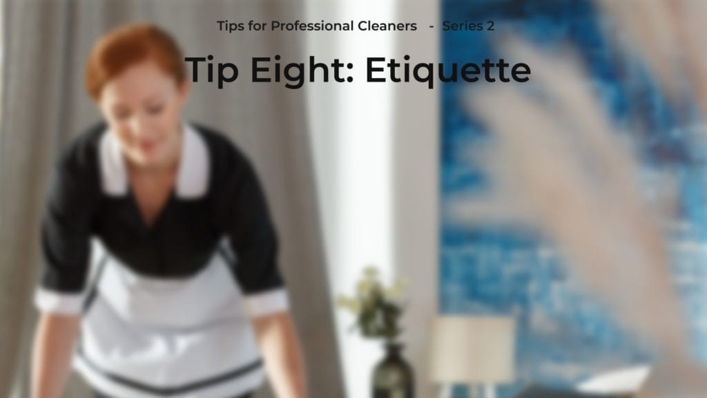Series 2: Tips for Professional Cleaners. Tip 8 – ETIQUETTE
